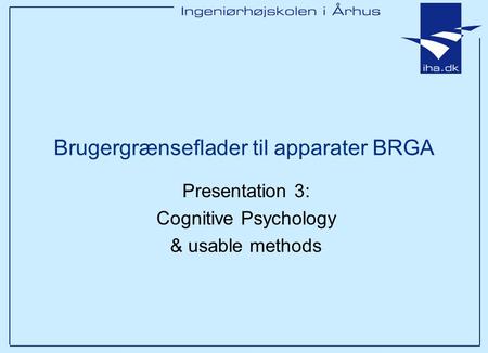 Brugergrænseflader til apparater BRGA Presentation 3: Cognitive Psychology & usable methods.