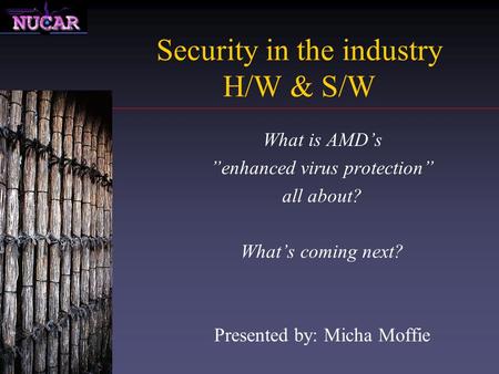 Security in the industry H/W & S/W What is AMD’s ”enhanced virus protection” all about? What’s coming next? Presented by: Micha Moffie.