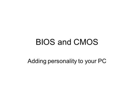 BIOS and CMOS Adding personality to your PC. We Need to Talk! The CPU needs some method to talk to the devices to tell them what to do The devices need.