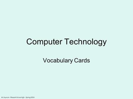 M. Guymon – Pleasant Grove High – Spring 2004 Computer Technology Vocabulary Cards.