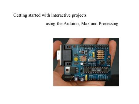 Getting started with interactive projects using the Arduino, Max and Processing.