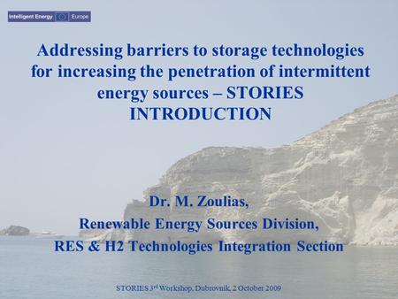 STORIES 3 rd Workshop, Dubrovnik, 2 October 2009 Addressing barriers to storage technologies for increasing the penetration of intermittent energy sources.