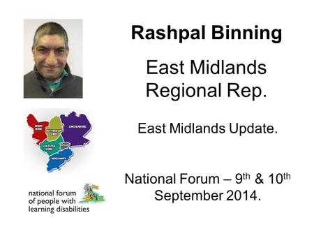 Rashpal Binning East Midlands Regional Rep. East Midlands Update. National Forum – 9 th & 10 th September 2014.