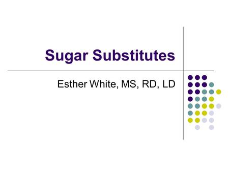 Sugar Substitutes Esther White, MS, RD, LD. What is a Sugar Substitute? A food additive that duplicates the effect of sugar in taste Usually has fewer.