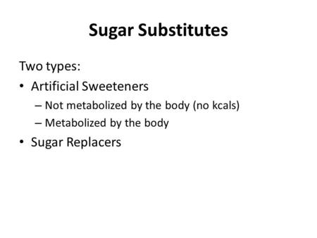 Sugar Substitutes Two types: Artificial Sweeteners Sugar Replacers