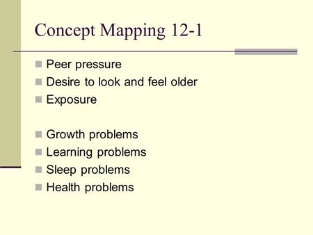 Concept Mapping 12-1 Peer pressure Desire to look and feel older Exposure Growth problems Learning problems Sleep problems Health problems.