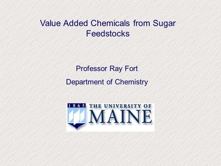 Value Added Chemicals from Sugar Feedstocks Professor Ray Fort Department of Chemistry.