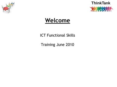 ThinkTank Welcome ICT Functional Skills Training June 2010.