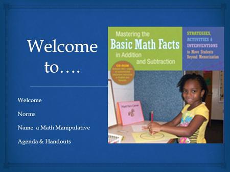 Welcome Norms Name a Math Manipulative Agenda & Handouts.