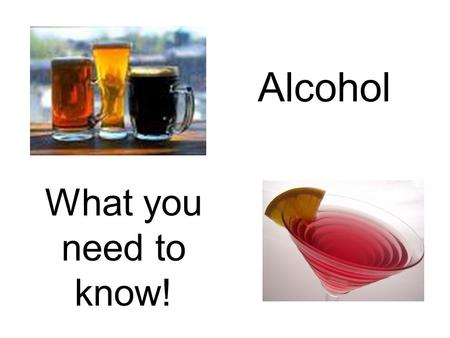 Alcohol What you need to know!.