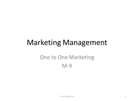 Marketing Management One to One Marketing M-9 1Tony Soebijono.