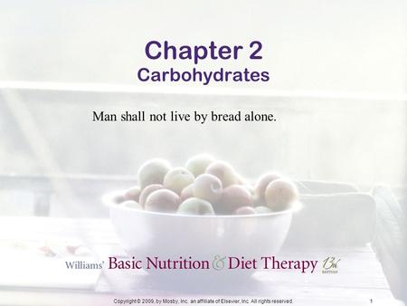Copyright © 2009, by Mosby, Inc. an affiliate of Elsevier, Inc. All rights reserved.1 Chapter 2 Carbohydrates Man shall not live by bread alone.