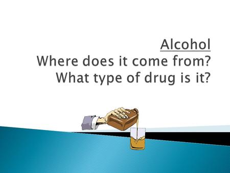 Alcohol Where does it come from? What type of drug is it?
