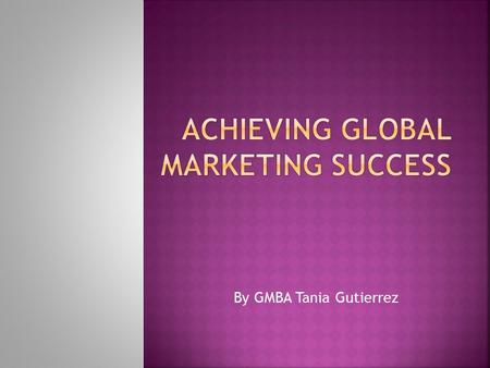 By GMBA Tania Gutierrez.  What have you learned from this course?  What are the determinants of global marketing?