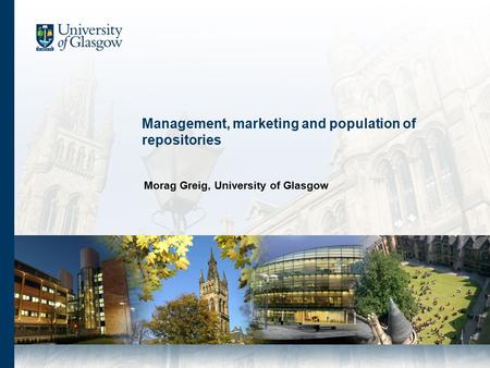 Management, marketing and population of repositories Morag Greig, University of Glasgow.