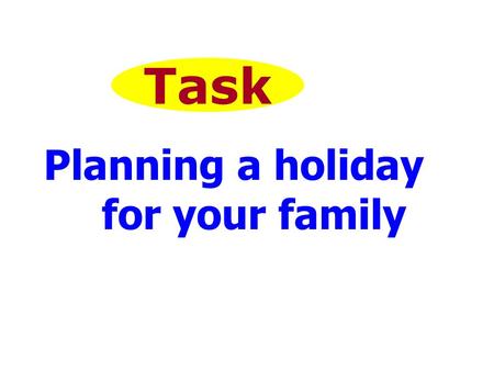 Task Planning a holiday for your family. The teaching aims: 1.Review the dates and listen to them. 2. learn the names of some places. 3. read and listen.
