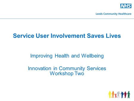 Service User Involvement Saves Lives Improving Health and Wellbeing Innovation in Community Services Workshop Two.