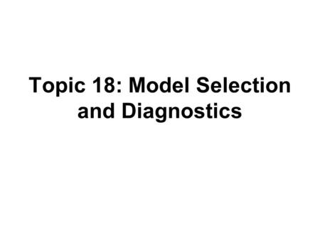 Topic 18: Model Selection and Diagnostics