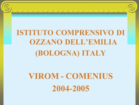ISTITUTO COMPRENSIVO DI OZZANO DELL’EMILIA (BOLOGNA) ITALY VIROM - COMENIUS 2004-2005.