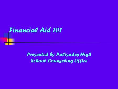 Financial Aid 101 Presented by Palisades High School Counseling Office.
