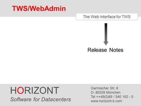 HORIZONT 1 TWS/WebAdmin The Web Interface for TWS Release Notes HORIZONT Software for Datacenters Garmischer Str. 8 D- 80339 München Tel ++49(0)89 / 540.