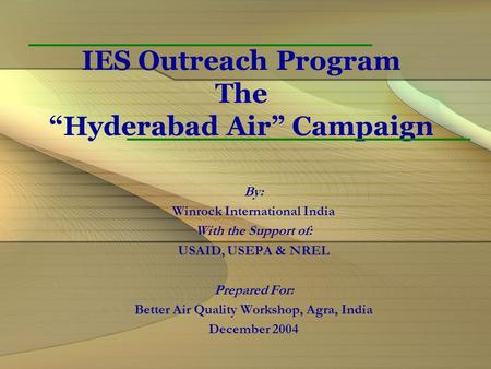 IES Outreach Program The “Hyderabad Air” Campaign By: Winrock International India With the Support of: USAID, USEPA & NREL Prepared For: Better Air Quality.