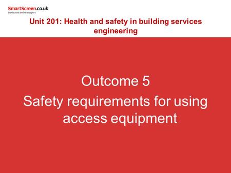 Outcome 5 Safety requirements for using access equipment Unit 201: Health and safety in building services engineering.