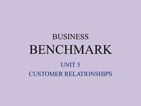 BUSINESS BENCHMARK UNIT 5 CUSTOMER RELATIONSHIPS.