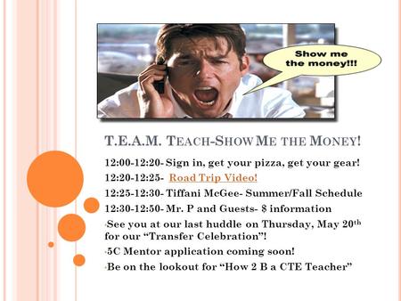 T.E.A.M. T EACH -S HOW M E THE M ONEY ! 12:00-12:20- Sign in, get your pizza, get your gear! 12:20-12:25- Road Trip Video!Road Trip Video! 12:25-12:30-