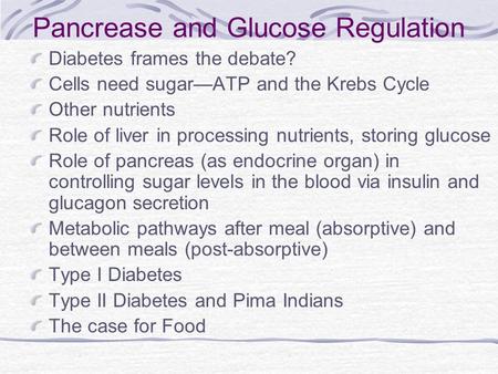 Pancrease and Glucose Regulation Diabetes frames the debate? Cells need sugar—ATP and the Krebs Cycle Other nutrients Role of liver in processing nutrients,