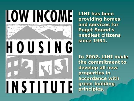 LIHI has been providing homes and services for Puget Sound’s neediest citizens since 1991. In 2002, LIHI made the commitment to develop all new properties.