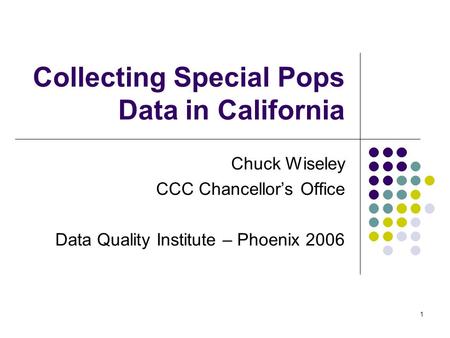 1 Collecting Special Pops Data in California Chuck Wiseley CCC Chancellor’s Office Data Quality Institute – Phoenix 2006.
