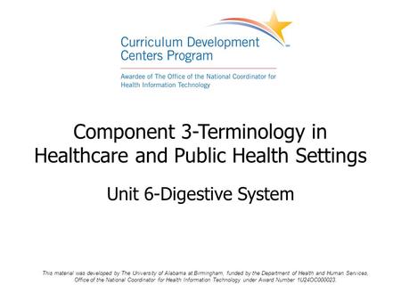 Component 3-Terminology in Healthcare and Public Health Settings Unit 6-Digestive System This material was developed by The University of Alabama at Birmingham,