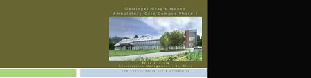 Geisinger Gray’s Woods Ambulatory Care Campus Phase I Erica L. Craig Construction Management - Dr. Riley The Pennsylvania State University.