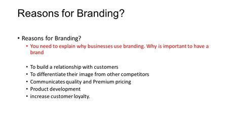 Reasons for Branding? You need to explain why businesses use branding. Why is important to have a brand To build a relationship with customers To differentiate.
