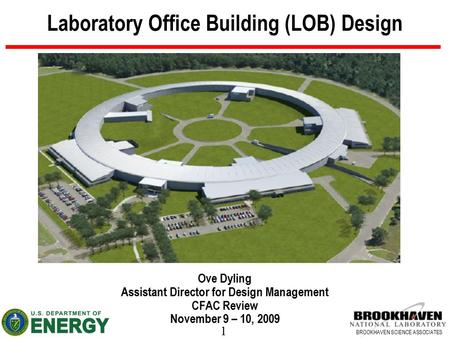 1 BROOKHAVEN SCIENCE ASSOCIATES Laboratory Office Building (LOB) Design Ove Dyling Assistant Director for Design Management CFAC Review November 9 – 10,