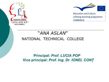 Principal: Prof. LUCIA POP Vice principal: Prof. Ing. Dr. IONEL CONŢ “ANA ASLAN” NATIONAL TECHNICAL COLLEGE.