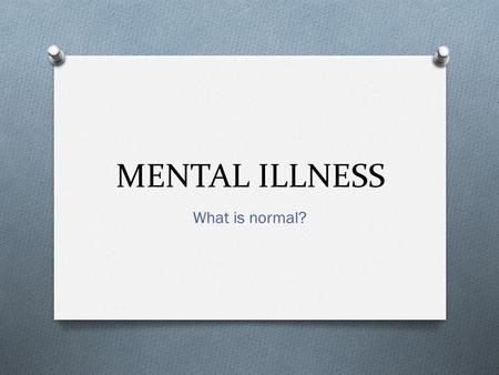 MENTAL ILLNESS What is normal?. What does mental illness mean to you? O Write down all the things that come into your head when you think of mental illness.