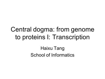 Central dogma: from genome to proteins I: Transcription Haixu Tang School of Informatics.