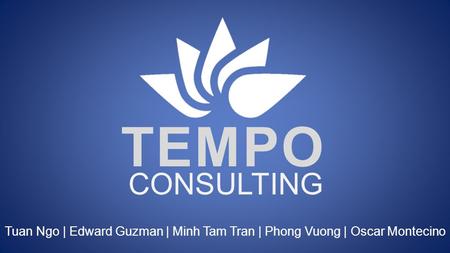 TEMPO CONSULTING Tuan Ngo | Edward Guzman | Minh Tam Tran | Phong Vuong | Oscar Montecino.