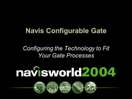 Navis Configurable Gate Configuring the Technology to Fit Your Gate Processes.