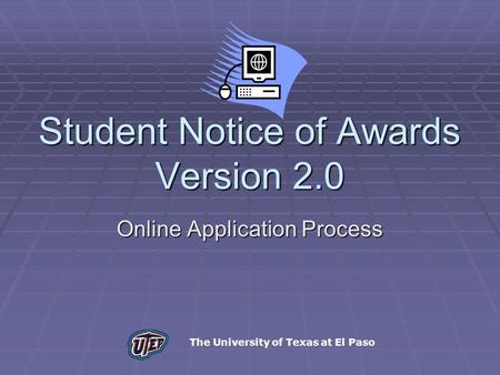 Student Notice of Awards Version 2.0 Online Application Process The University of Texas at El Paso.