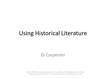 Using Historical Literature Di Carpenter How to Write Your Nursing Dissertation, First Edition. Alan Glasper and Colin Rees. © 2013 John Wiley & Sons,