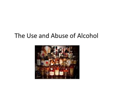 The Use and Abuse of Alcohol. Alcohol Alcohol is the intoxicating ingredient in fermented liquors; a colorless, pungent liquid. Throughout history alcohol.