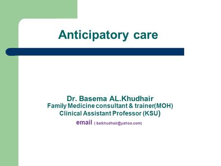 Anticipatory care Dr. Basema AL.Khudhair MOH))Family Medicine consultant & trainer Clinical Assistant Professor (KSU )  (