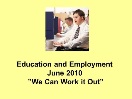 Education and Employment June 2010 ”We Can Work it Out”