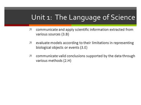 Unit 1: The Language of Science  communicate and apply scientific information extracted from various sources (3.B)  evaluate models according to their.