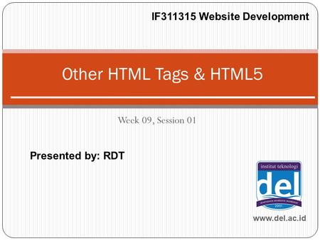 Week 09, Session 01 Other HTML Tags & HTML5 www.del.ac.id IF311315 Website Development Presented by: RDT.