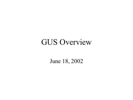 GUS Overview June 18, 2002. GUS-3.0 Supports application and data integration Uses an extensible architecture. Is object-oriented even though it uses.
