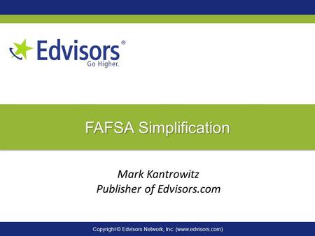 Copyright © Edvisors Network, Inc. (www.edvisors.com) FAFSA Simplification Mark Kantrowitz Publisher of Edvisors.com.